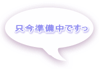 只今準備中ですっ