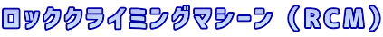 ロッククライミングマシーン（RCM）